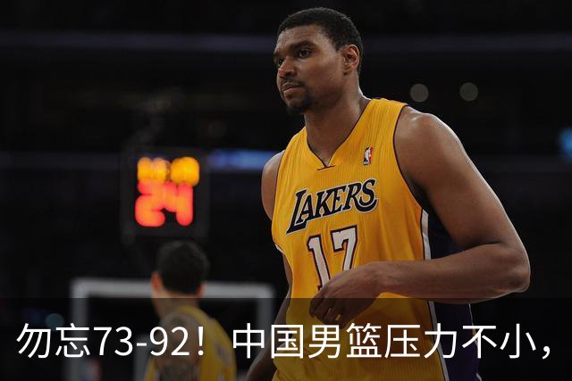 勿忘73-92！中国男篮压力不小，曾惨败日本，用好这3人，将成关键