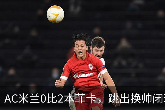 AC米兰0比2本菲卡，跳出换帅闭环的阿莫林颇为尴尬